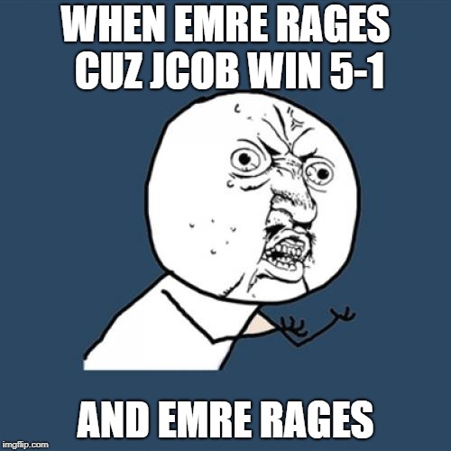Y U No | WHEN EMRE RAGES CUZ JCOB WIN 5-1; AND EMRE RAGES | image tagged in memes,y u no | made w/ Imgflip meme maker