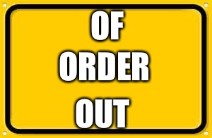 Out of order sign out of order | OF; ORDER; OUT | image tagged in memes,blank yellow sign | made w/ Imgflip meme maker