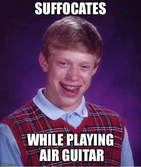 Bad Luck Brian | SUFFOCATES; WHILE PLAYING AIR GUITAR | image tagged in memes,bad luck brian | made w/ Imgflip meme maker