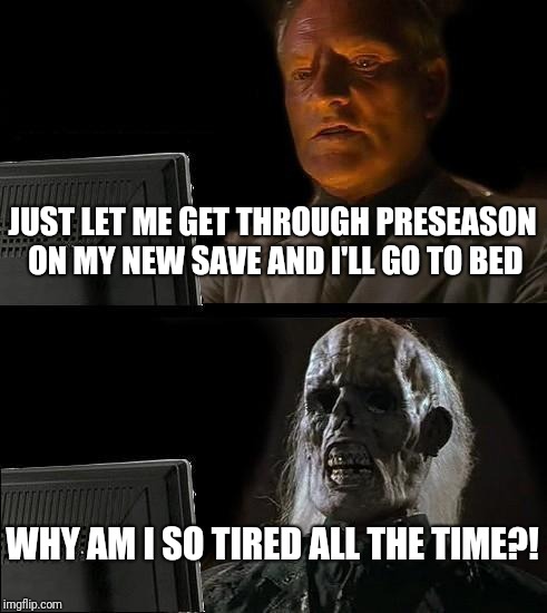 I'll Just Wait Here Meme | JUST LET ME GET THROUGH PRESEASON ON MY NEW SAVE AND I'LL GO TO BED; WHY AM I SO TIRED ALL THE TIME?! | image tagged in memes,ill just wait here | made w/ Imgflip meme maker