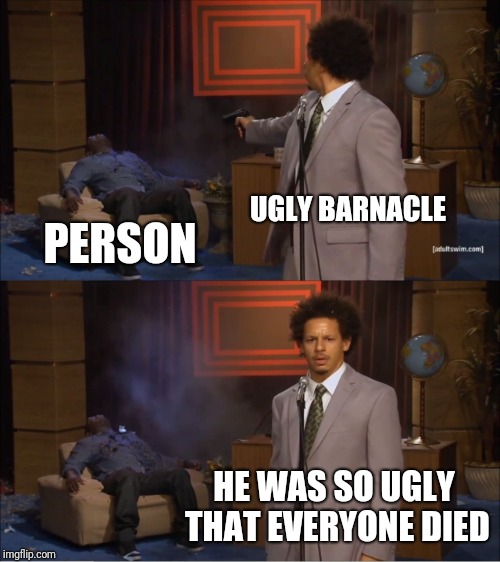 Who Killed Hannibal | UGLY BARNACLE; PERSON; HE WAS SO UGLY THAT EVERYONE DIED | image tagged in memes,who killed hannibal,ugly barnacle,patrick star | made w/ Imgflip meme maker