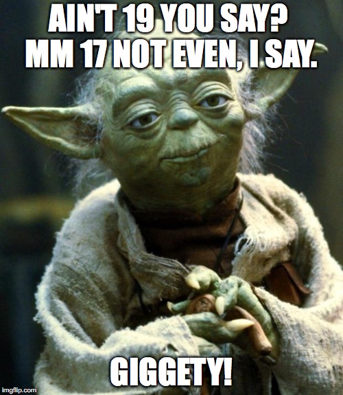 Star Wars Yoda | AIN'T 19 YOU SAY?  MM
17 NOT EVEN, I SAY. GIGGETY! | image tagged in memes,star wars yoda | made w/ Imgflip meme maker