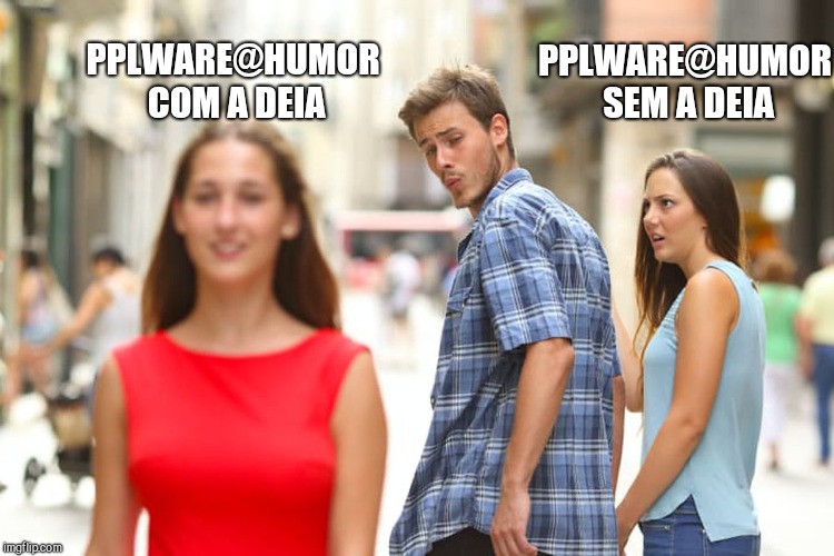 Distracted Boyfriend Meme | PPLWARE@HUMOR COM A DEIA; PPLWARE@HUMOR SEM A DEIA | image tagged in memes,distracted boyfriend | made w/ Imgflip meme maker