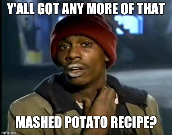 Y'all Got Any More Of That Meme | Y'ALL GOT ANY MORE OF THAT; MASHED POTATO RECIPE? | image tagged in memes,y'all got any more of that | made w/ Imgflip meme maker