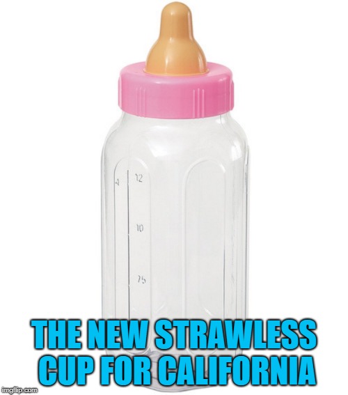 We're too far in to ever completely get rid of plastics... |  THE NEW STRAWLESS CUP FOR CALIFORNIA | image tagged in baby bottle,memes,straws,strawless cup,funny,kickin' that horse | made w/ Imgflip meme maker