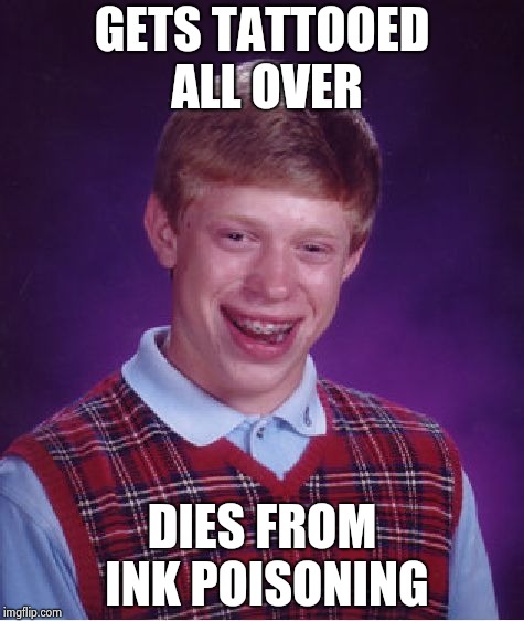 Bad Luck Brian Meme | GETS TATTOOED ALL OVER DIES FROM INK POISONING | image tagged in memes,bad luck brian | made w/ Imgflip meme maker