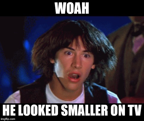 WOAH | WOAH HE LOOKED SMALLER ON TV | image tagged in woah | made w/ Imgflip meme maker