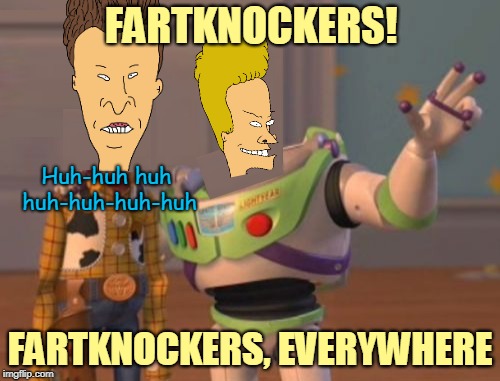 Bad Photoshop Sunday presents: Andy gets new toys! | FARTKNOCKERS! Huh-huh huh huh-huh-huh-huh; FARTKNOCKERS, EVERYWHERE | image tagged in memes,x x everywhere,beavis and butthead,bad photoshop sunday,btbeeston | made w/ Imgflip meme maker