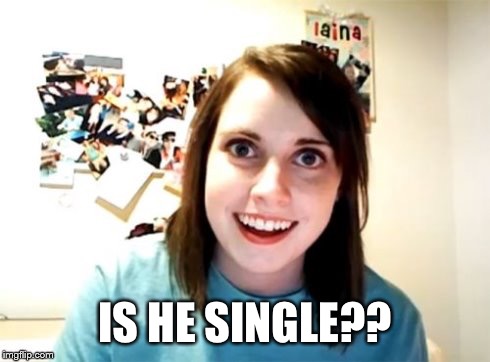Overly Attached Girlfriend | IS HE SINGLE?? | image tagged in overly attached girlfriend | made w/ Imgflip meme maker