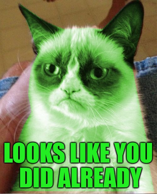 Radioactive Grumpy | LOOKS LIKE YOU DID ALREADY | image tagged in radioactive grumpy | made w/ Imgflip meme maker
