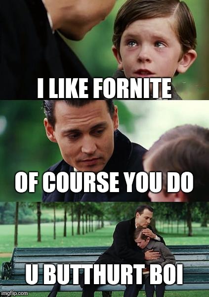 Finding Neverland Meme | I LIKE FORNITE; OF COURSE YOU DO; U BUTTHURT BOI | image tagged in memes,finding neverland | made w/ Imgflip meme maker