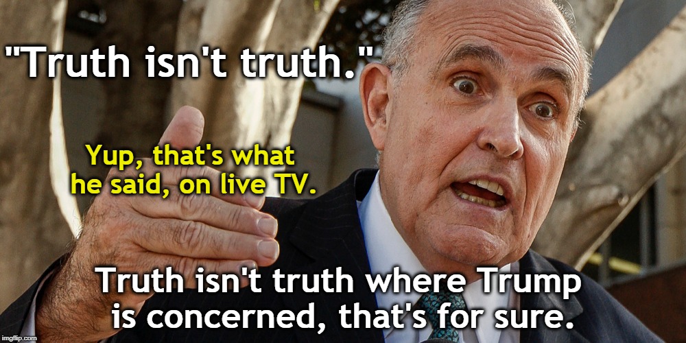 What on earth does Rudy know about truth? They've never even been introduced. | "Truth isn't truth."; Yup, that's what he said, on live TV. Truth isn't truth where Trump is concerned, that's for sure. | image tagged in giuliani,truth,trump | made w/ Imgflip meme maker