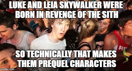 Accept it. | LUKE AND LEIA SKYWALKER WERE BORN IN REVENGE OF THE SITH; SO TECHNICALLY THAT MAKES THEM PREQUEL CHARACTERS | image tagged in memes,sudden clarity clarence,funny,mind blown,star wars | made w/ Imgflip meme maker