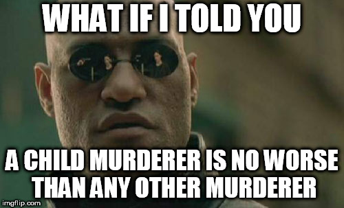 Matrix Morpheus Meme | WHAT IF I TOLD YOU; A CHILD MURDERER IS NO WORSE THAN ANY OTHER MURDERER | image tagged in memes,matrix morpheus,child murder,murderer,child murderer,murder | made w/ Imgflip meme maker