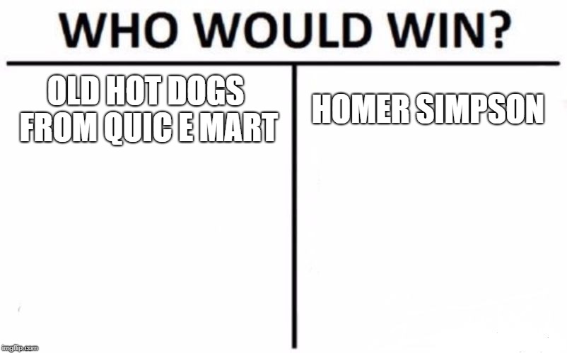 Who Would Win? Meme | OLD HOT DOGS FROM QUIC E MART; HOMER SIMPSON | image tagged in memes,who would win | made w/ Imgflip meme maker