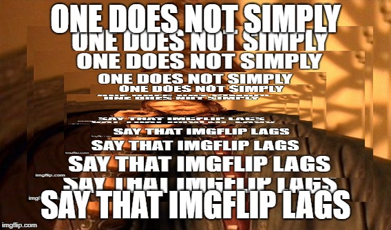 no lag | ONE DOES NOT SIMPLY; SAY THAT IMGFLIP LAGS | image tagged in one does not simply | made w/ Imgflip meme maker