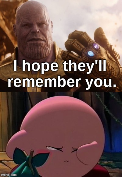 I hope they'll remember you. | image tagged in thanos | made w/ Imgflip meme maker