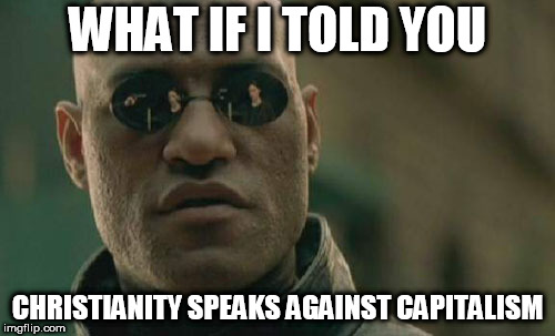 Matrix Morpheus | WHAT IF I TOLD YOU; CHRISTIANITY SPEAKS AGAINST CAPITALISM | image tagged in memes,matrix morpheus,even evil has standards,capitalism,christianity,against | made w/ Imgflip meme maker