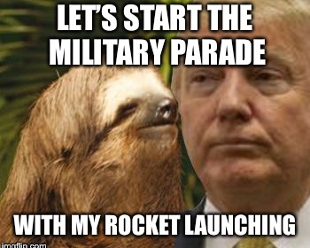 Political advice sloth | LET’S START THE MILITARY PARADE WITH MY ROCKET LAUNCHING | image tagged in political advice sloth | made w/ Imgflip meme maker