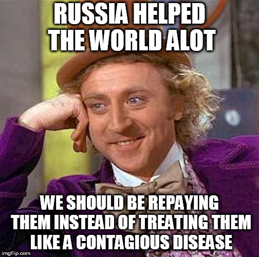 Creepy Condescending Wonka | RUSSIA HELPED THE WORLD ALOT; WE SHOULD BE REPAYING THEM INSTEAD OF TREATING THEM LIKE A CONTAGIOUS DISEASE | image tagged in memes,creepy condescending wonka,russian,russians,russia,disease | made w/ Imgflip meme maker