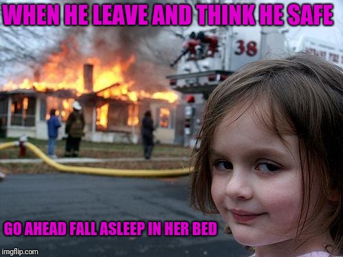 Disaster Girl Meme | WHEN HE LEAVE AND THINK HE SAFE; GO AHEAD FALL ASLEEP IN HER BED | image tagged in memes,disaster girl | made w/ Imgflip meme maker