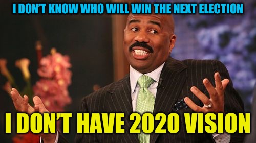 I want Steve Harvey to announce the winner... | I DON’T KNOW WHO WILL WIN THE NEXT ELECTION; I DON’T HAVE 2020 VISION | image tagged in memes,steve harvey | made w/ Imgflip meme maker