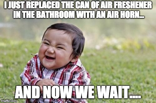 Evil Toddler Meme | I JUST REPLACED THE CAN OF AIR FRESHENER IN THE BATHROOM WITH AN AIR HORN... AND NOW WE WAIT.... | image tagged in memes,evil toddler | made w/ Imgflip meme maker
