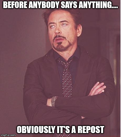 Face You Make Robert Downey Jr Meme | BEFORE ANYBODY SAYS ANYTHING.... OBVIOUSLY IT'S A REPOST | image tagged in memes,face you make robert downey jr | made w/ Imgflip meme maker