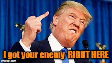 I got your enemy  RIGHT HERE | made w/ Imgflip meme maker