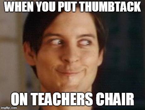 Spiderman Peter Parker | WHEN YOU PUT THUMBTACK; ON TEACHERS CHAIR | image tagged in memes,spiderman peter parker | made w/ Imgflip meme maker
