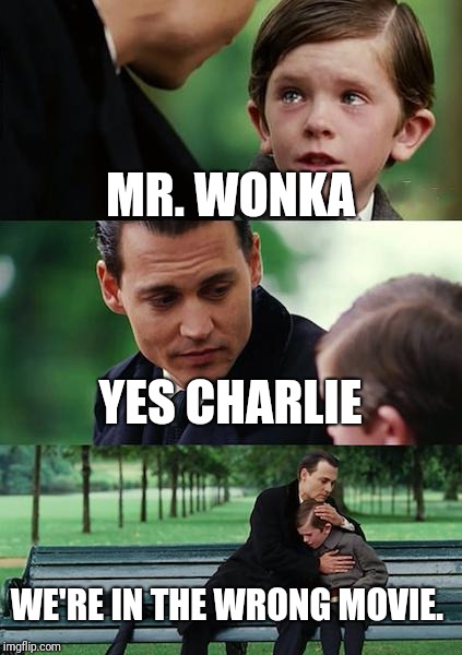Finding Neverland | MR. WONKA; YES CHARLIE; WE'RE IN THE WRONG MOVIE. | image tagged in memes,finding neverland | made w/ Imgflip meme maker