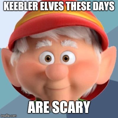 keebler elf | KEEBLER ELVES THESE DAYS; ARE SCARY | image tagged in keebler elf,keebler,memes | made w/ Imgflip meme maker