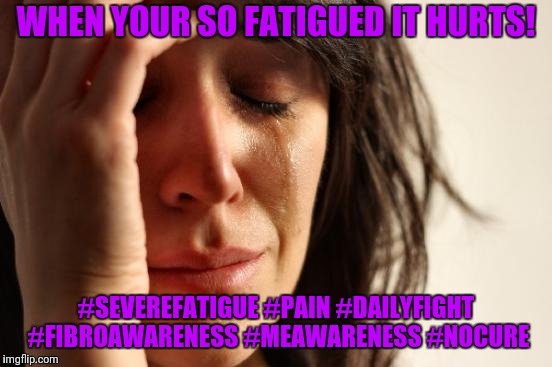 First World Problems Meme | WHEN YOUR SO FATIGUED IT HURTS! #SEVEREFATIGUE #PAIN #DAILYFIGHT #FIBROAWARENESS #MEAWARENESS #NOCURE | image tagged in memes,first world problems | made w/ Imgflip meme maker