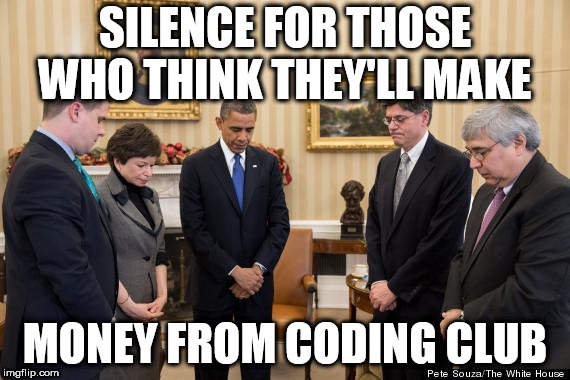 Moment of silence | SILENCE FOR THOSE WHO THINK THEY'LL MAKE; MONEY FROM CODING CLUB | image tagged in moment of silence | made w/ Imgflip meme maker