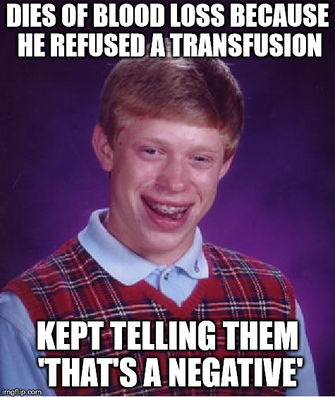 Bad Luck Brian Meme | DIES OF BLOOD LOSS BECAUSE HE REFUSED A TRANSFUSION KEPT TELLING THEM 'THAT'S A NEGATIVE' | image tagged in memes,bad luck brian | made w/ Imgflip meme maker