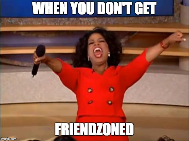 Oprah You Get A | WHEN YOU DON'T GET; FRIENDZONED | image tagged in memes,oprah you get a | made w/ Imgflip meme maker