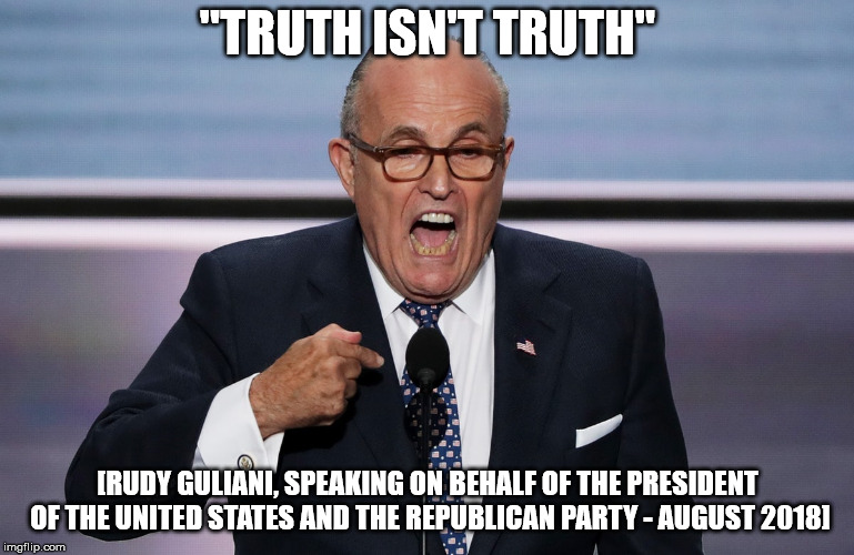 This is going to become a bad meme Guiliani | "TRUTH ISN'T TRUTH"; [RUDY GULIANI, SPEAKING ON BEHALF OF THE PRESIDENT OF THE UNITED STATES AND THE REPUBLICAN PARTY - AUGUST 2018] | image tagged in truth,political quotes,rudy giuliani,maga,republican party,you can't make this shit up | made w/ Imgflip meme maker
