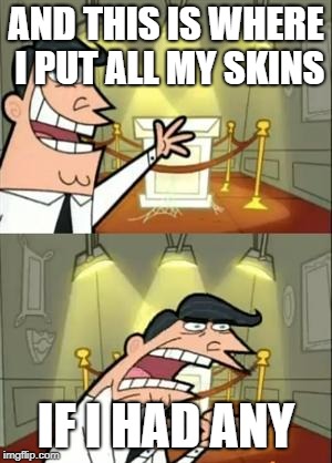 This Is Where I'd Put My Trophy If I Had One | AND THIS IS WHERE I PUT ALL MY SKINS; IF I HAD ANY | image tagged in memes,this is where i'd put my trophy if i had one | made w/ Imgflip meme maker