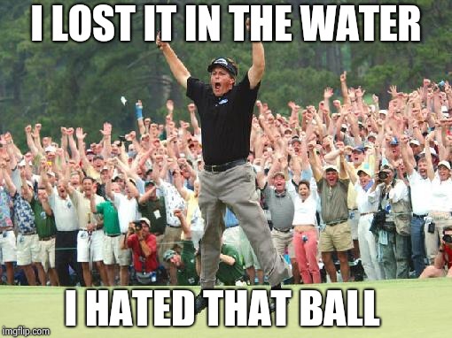 Golf celebration | I LOST IT IN THE WATER I HATED THAT BALL | image tagged in golf celebration | made w/ Imgflip meme maker