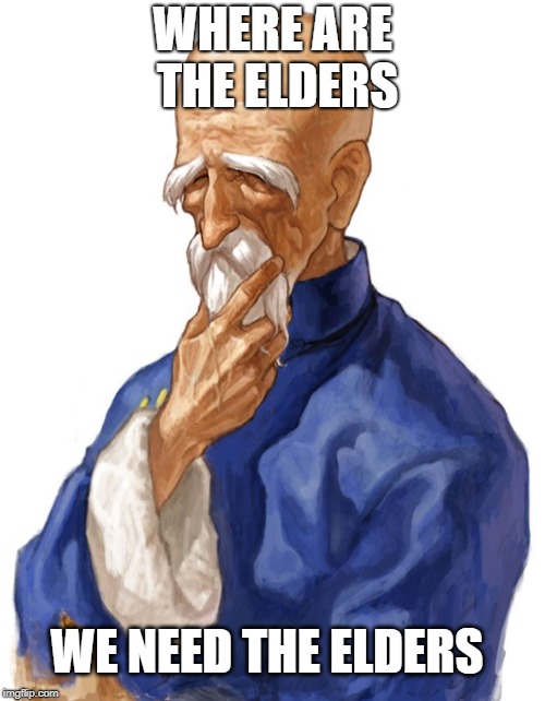 Where Are The Elders  | WHERE ARE THE ELDERS; WE NEED THE ELDERS | image tagged in elders,wisdom,clan,wisemen,witch doctor,shaman | made w/ Imgflip meme maker