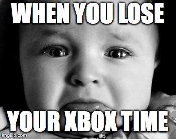 Sad Baby Meme | WHEN YOU LOSE; YOUR XBOX TIME | image tagged in memes,sad baby | made w/ Imgflip meme maker