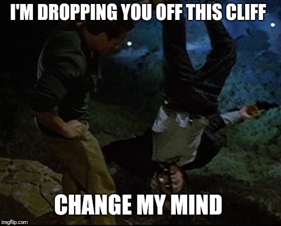 Change my mind  | I'M DROPPING YOU OFF THIS CLIFF; CHANGE MY MIND | image tagged in change my mind | made w/ Imgflip meme maker