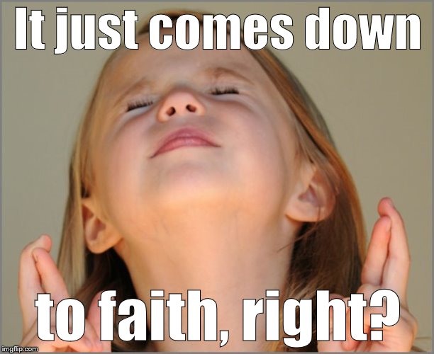 little girl praying | It just comes down to faith, right? | image tagged in little girl praying | made w/ Imgflip meme maker