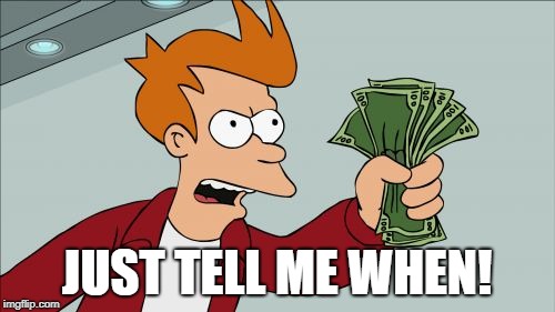 Shut Up And Take My Money Fry Meme | JUST TELL ME WHEN! | image tagged in memes,shut up and take my money fry | made w/ Imgflip meme maker