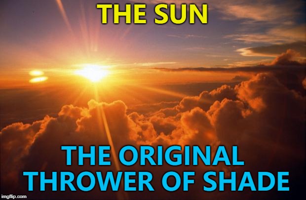 It's been doing it for ages... Stone... Iron... :) | THE SUN; THE ORIGINAL THROWER OF SHADE | image tagged in sunrise,memes,throwing shade | made w/ Imgflip meme maker