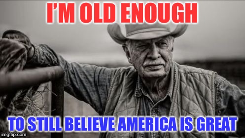 So God Made A Farmer Meme |  I’M OLD ENOUGH; TO STILL BELIEVE AMERICA IS GREAT | image tagged in memes,so god made a farmer | made w/ Imgflip meme maker