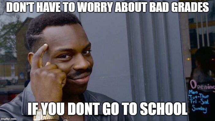 Roll Safe Think About It | DON'T HAVE TO WORRY ABOUT BAD GRADES; IF YOU DONT GO TO SCHOOL | image tagged in memes,roll safe think about it | made w/ Imgflip meme maker