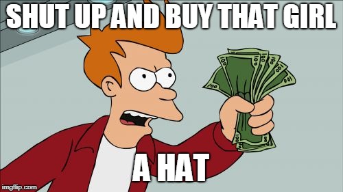 Shut Up And Take My Money Fry Meme | SHUT UP AND BUY THAT GIRL A HAT | image tagged in memes,shut up and take my money fry | made w/ Imgflip meme maker