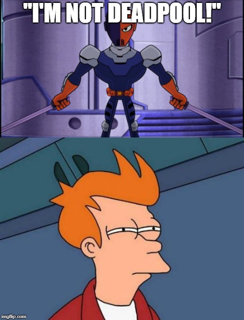 Anyone Else Notice What's Going On Here? | "I'M NOT DEADPOOL!" | image tagged in teen titans go,deathstroke,futurama fry,deadpool,dc,marvel | made w/ Imgflip meme maker