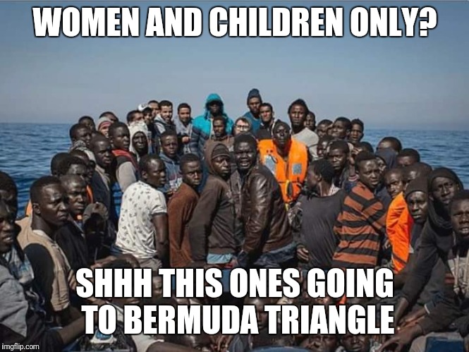  WOMEN AND CHILDREN ONLY? SHHH THIS ONES GOING TO BERMUDA TRIANGLE | image tagged in refugees,syrian refugees,boats | made w/ Imgflip meme maker